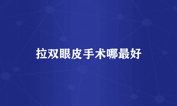 拉双眼皮手术哪最好