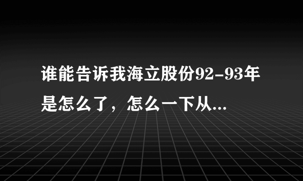 谁能告诉我海立股份92-93年是怎么了，怎么一下从300多降到20多呢？