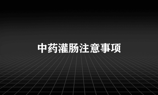 中药灌肠注意事项
