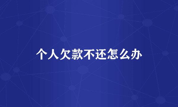 个人欠款不还怎么办