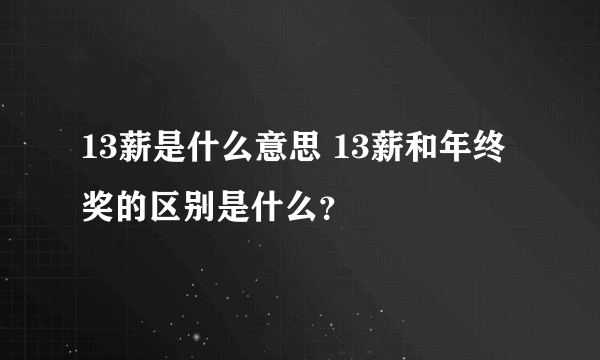 13薪是什么意思 13薪和年终奖的区别是什么？