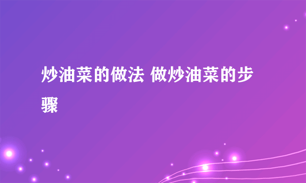 炒油菜的做法 做炒油菜的步骤