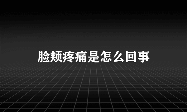 脸颊疼痛是怎么回事