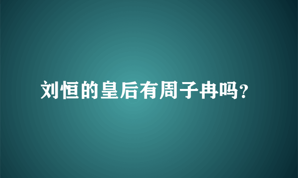 刘恒的皇后有周子冉吗？