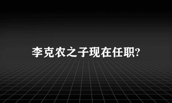 李克农之子现在任职?