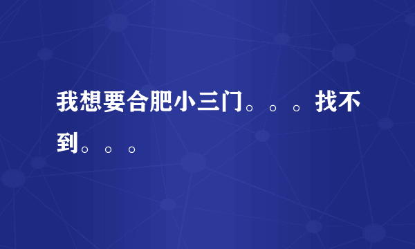 我想要合肥小三门。。。找不到。。。
