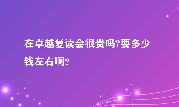 在卓越复读会很贵吗?要多少钱左右啊？