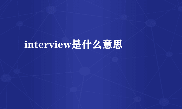 interview是什么意思