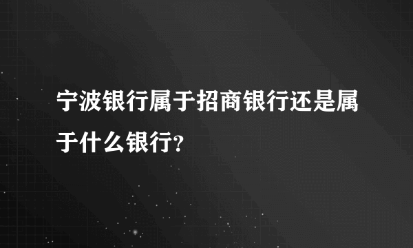 宁波银行属于招商银行还是属于什么银行？