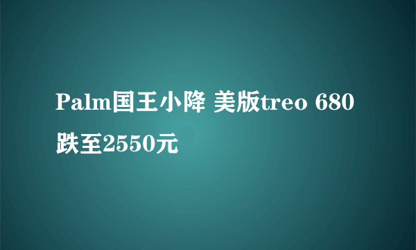 Palm国王小降 美版treo 680跌至2550元