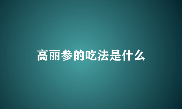 高丽参的吃法是什么