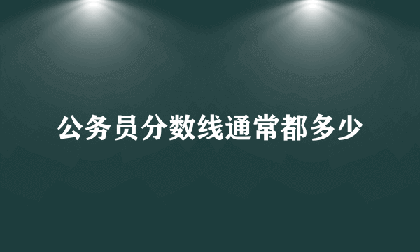公务员分数线通常都多少