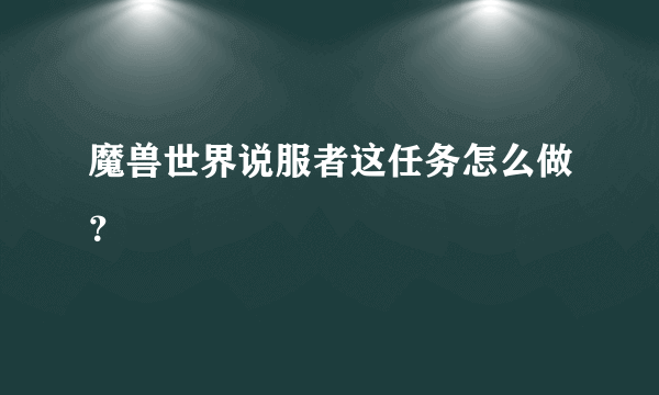 魔兽世界说服者这任务怎么做？