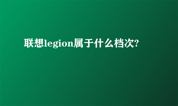 联想legion属于什么档次?