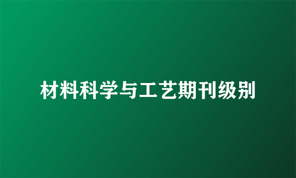 材料科学与工艺期刊级别