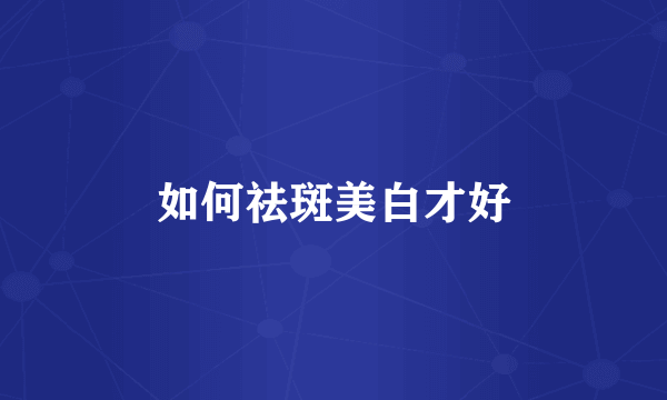 如何祛斑美白才好