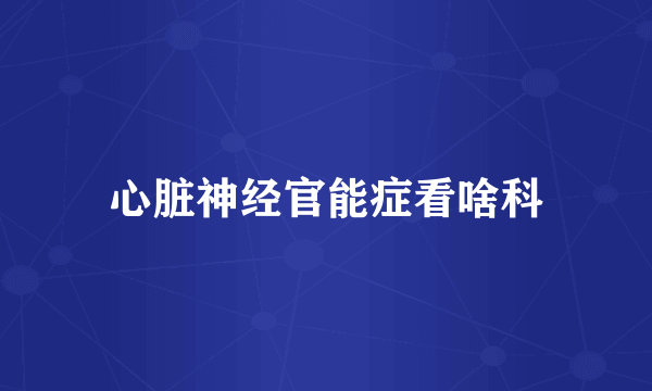 心脏神经官能症看啥科