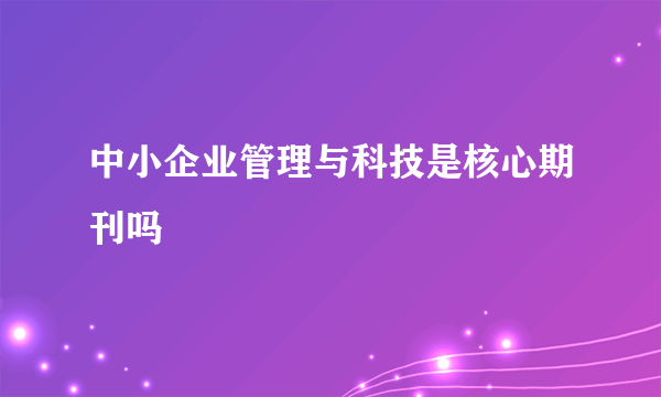 中小企业管理与科技是核心期刊吗