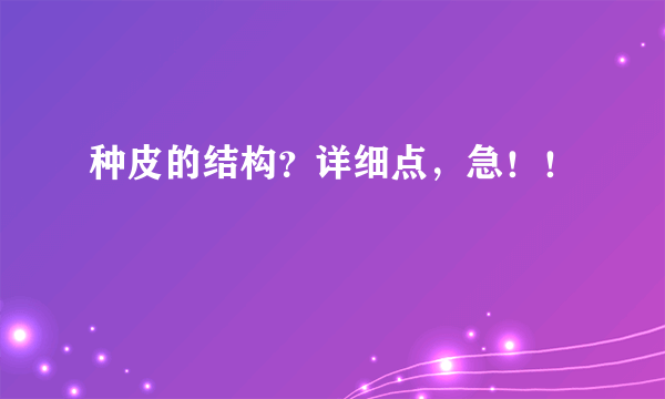种皮的结构？详细点，急！！