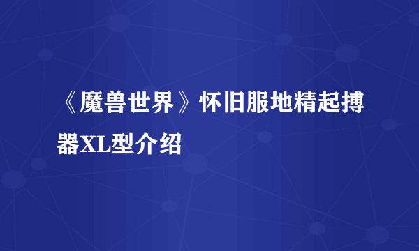 《魔兽世界》怀旧服地精起搏器XL型介绍