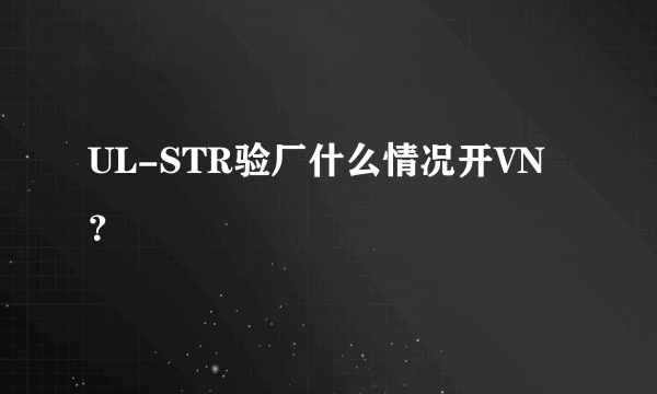UL-STR验厂什么情况开VN？