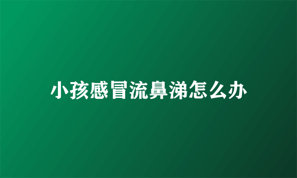 小孩感冒流鼻涕怎么办