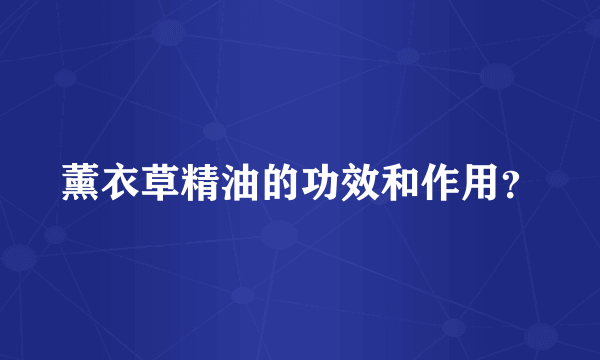 薰衣草精油的功效和作用？