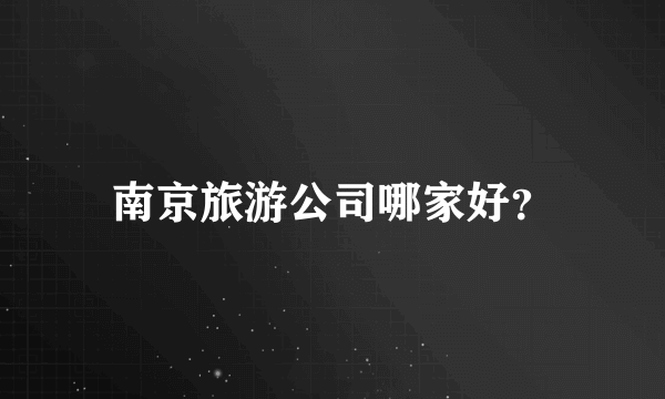 南京旅游公司哪家好？