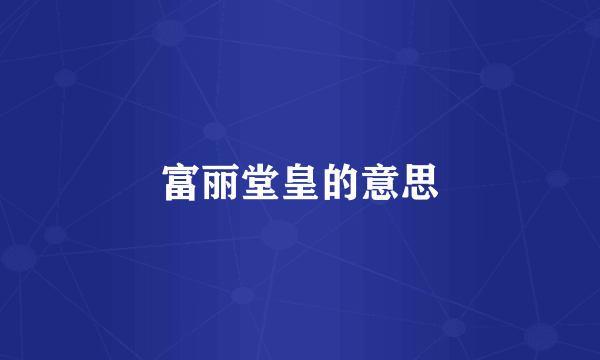 富丽堂皇的意思