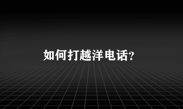 如何打越洋电话？