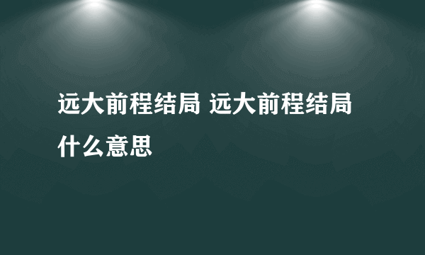 远大前程结局 远大前程结局什么意思