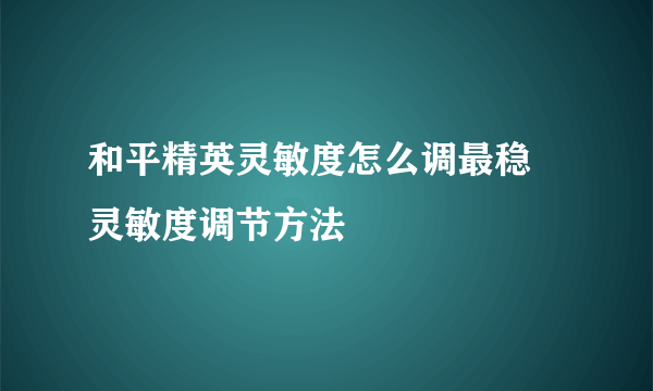 和平精英灵敏度怎么调最稳 灵敏度调节方法