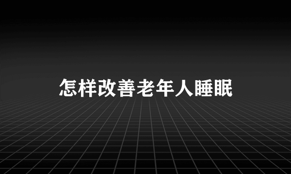 怎样改善老年人睡眠