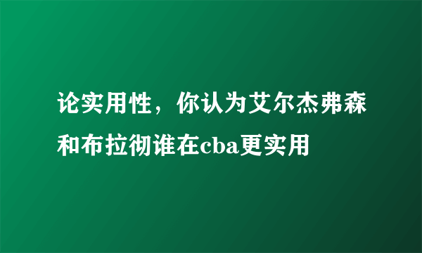 论实用性，你认为艾尔杰弗森和布拉彻谁在cba更实用
