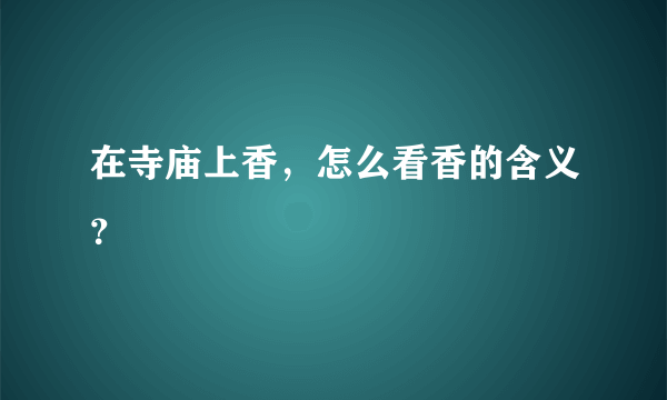 在寺庙上香，怎么看香的含义？