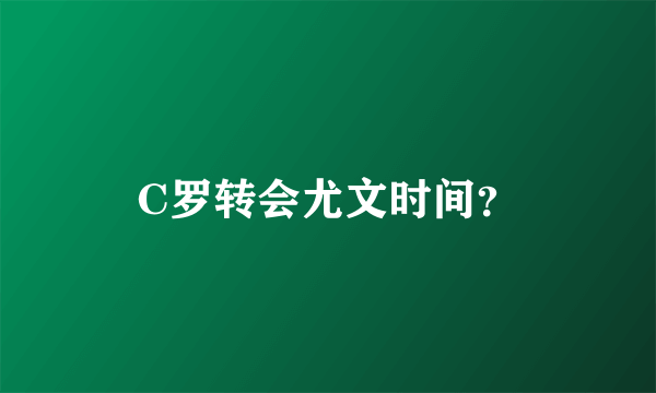 C罗转会尤文时间？