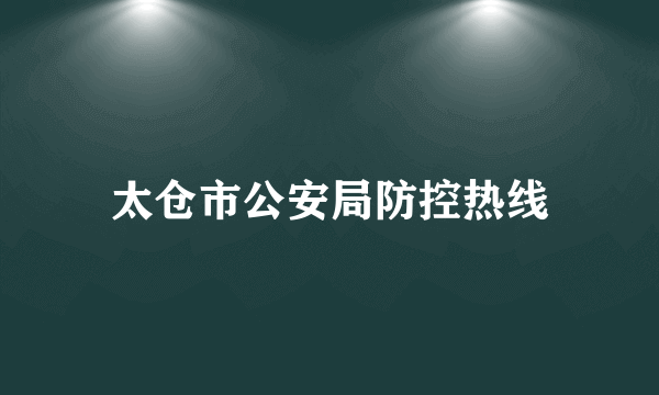 太仓市公安局防控热线