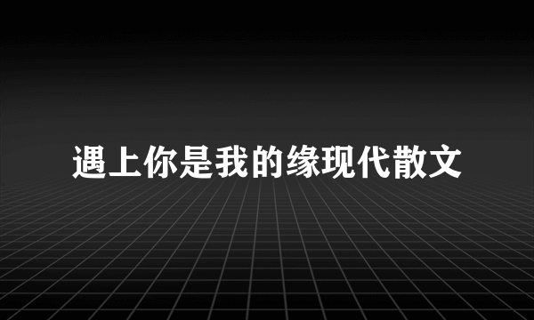 遇上你是我的缘现代散文