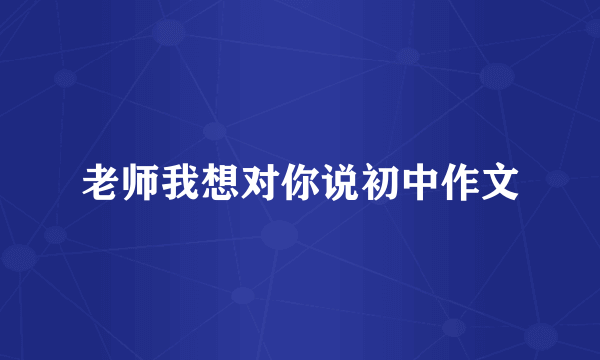 老师我想对你说初中作文