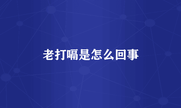 老打嗝是怎么回事