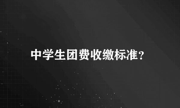中学生团费收缴标准？