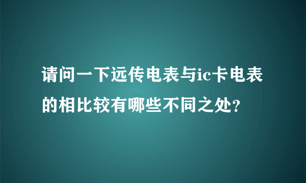 请问一下远传电表与ic卡电表的相比较有哪些不同之处？
