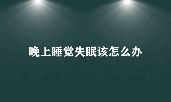 晚上睡觉失眠该怎么办