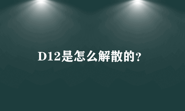 D12是怎么解散的？