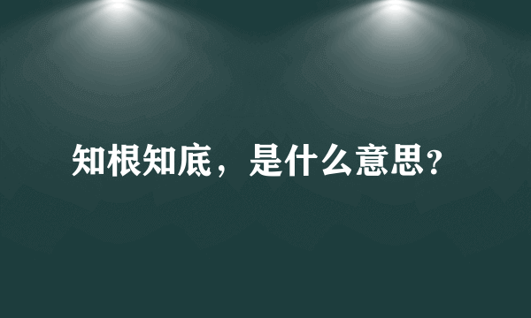 知根知底，是什么意思？