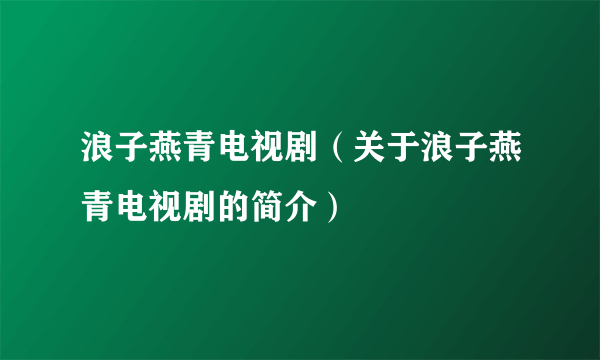 浪子燕青电视剧（关于浪子燕青电视剧的简介）