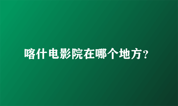 喀什电影院在哪个地方？