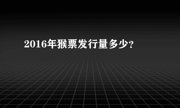 2016年猴票发行量多少？