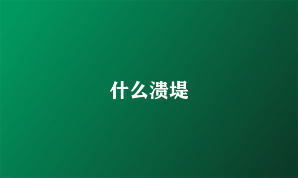 什么溃堤