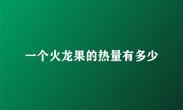 一个火龙果的热量有多少